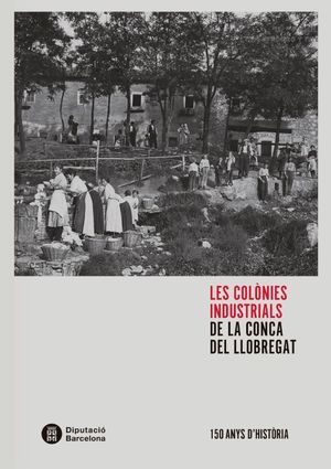 Les colònies industrials de la Conca del Llobregat : 150 anys d'història