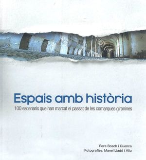 ESPAIS AMB HISTÒRIA: 100 ESCENARIS QUE HAN MARCAT EL PASSAT DE LES COMARQUES GIRONINES