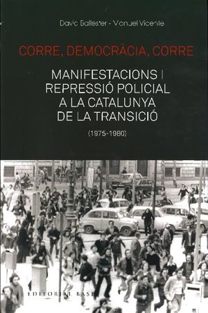 CORRE, DEMOCRÀCIA, CORRE: MANIFESTACIONS I REPRESSIÓ POLICIAL A LA CATALUNYA DE LA TRANSICIÓ: (1975-1980)