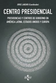 CENTRO PRESIDENCIAL: PRESIDENCIAS Y CENTROS DE GOBIERNO EN AMÉRICA LATINA, ESTADOS UNIDOS Y EUROPA