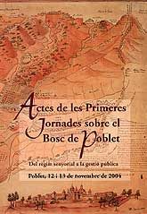 ACTES DE LES PRIMERES JORNADES SOBRE EL BOSC DE POBLET: DEL RÈGIM SENYORIAL A LA GESTIÓ PÚBLICA. POBLET , 12 I 13 DE NOVEMBRE DE 2004