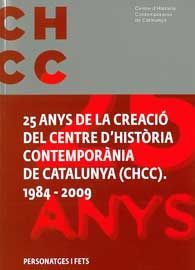 25 ANYS DE LA CREACIÓ DEL CENTRE D'HISTÒRIA CONTEMPORÀNIA DE CATALUNYA (CHCC). 1984-2009