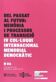 DEL PASSAT AL FUTUR: MEMÒRIA I PROCESSOS DE TRANSICIÓ. IV COL·LOQUI INTERNACIONAL MEMORIAL DEMOCRÀTIC