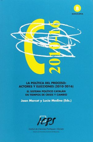 LA POLÍTICA DEL PROCESO: ACTORES Y ELECCIONES (2010-2016). EL SISTEMA POLÍTICO CATALÁN EN...