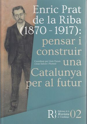 Enric Prat de la Riba (1870-1917): pensar i construir una Catalunya per al futur
