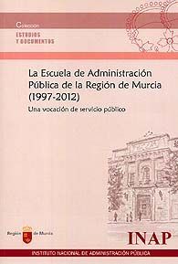 ESCUELA DE ADMINISTRACIÓN PÚBLICA DE LA REGIÓN DE MURCIA (1997-2012), LA: UNA VOCACIÓN DE...