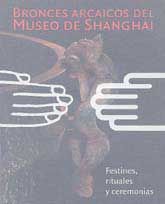 BRONCES ARCAICOS DEL MUSEO DE SHANGHAI. FESTINES, RITUALES Y CEREMONIAS