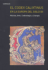 CODEX CALIXTINUS EN LA EUROPA DEL SIGLO XII, EL: MÚSICA, ARTE, CODICOLOGÍA Y LITURGIA