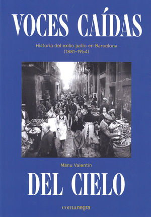 VOCES CAÍDAS DEL CIELO: HISTORIA DEL EXILIO JUDÍO EN BARCELONA (1881-1954)