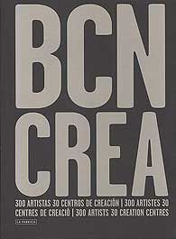 BCN CREA: 300 ARTISTAS 30 CENTROS DE CREACIÓN / 300 ARTISTES 30 CENTRES DE CREACIÓ / 300...