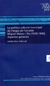 POLÍTICA CULTURAL MUNICIPAL DE L'ETAPA DE L'ALCALDE MIQUEL MATEU I PLA (1939-1945), LA: ASPECTES...
