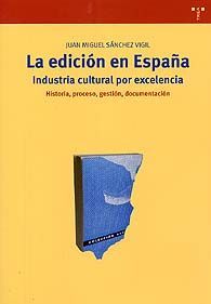 EDICIÓN EN ESPAÑA, LA: INDUSTRIA CULTURAL POR EXCELENCIA: HISTORIA, PROCESO, GESTIÓN,...