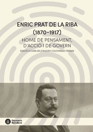 ENRIC PRAT DE LA RIBA (1870-1917). HOME DE PENSAMENT, D'ACCIÓ I DE GOVERN