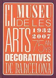 MUSEU DE LES ARTS DECORATIVES DE BARCELONA, EL, 1932-2007. 75 ANYS