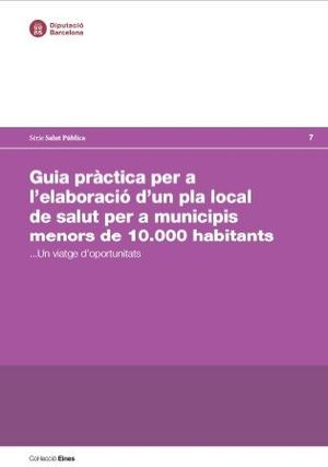 Guia pràctica per l'elaboración de'un pla local de salut per a municipis menors de 10.000...