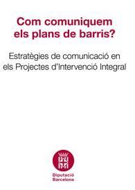 COM COMUNIQUEM ELS PLANS DE BARRIS?: ESTRATÈGIES DE COMUNICACIÓ EN ELS PROJECTES D'INTERVENCIÓ INTEGRAL