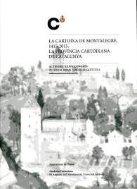 LA CARTOIXA DE MONTALEGRE, 1415-2015. LA PROVÍNCIA CARTOIXANA DE CATALUNYA: ACTES DEL XXXIV CONGRÉS INTERNACIONAL SOBRE LA CARTOIXA
